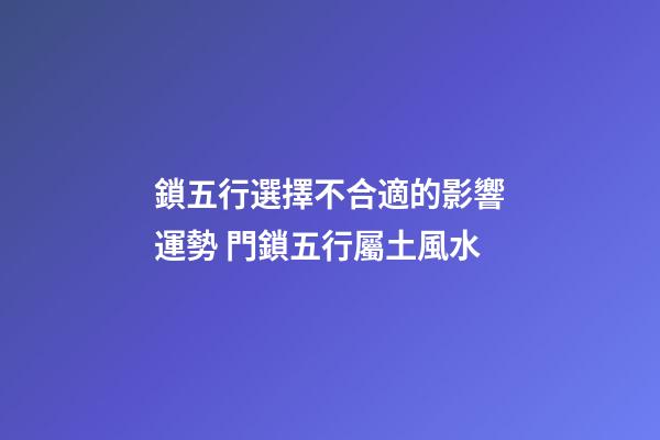 鎖五行選擇不合適的影響運勢 門鎖五行屬土風水